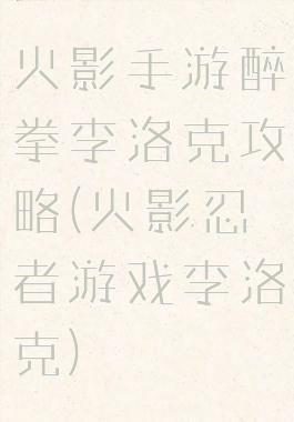 火影手游醉拳李洛克攻略(火影忍者游戏李洛克)