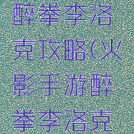 火影手游醉拳李洛克攻略(火影手游醉拳李洛克攻略视频)