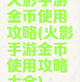 火影手游金币使用攻略(火影手游金币使用攻略大全)