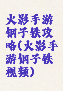 火影手游钢子铁攻略(火影手游钢子铁视频)