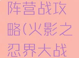 火影手游阵营战攻略(火影之忍界大战手游攻略)