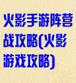 火影手游阵营战攻略(火影游戏攻略)