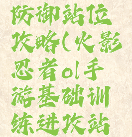 火影手游防御站位攻略(火影忍者ol手游基础训练进攻站位)