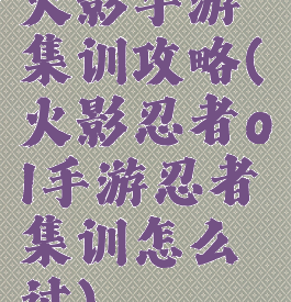 火影手游集训攻略(火影忍者ol手游忍者集训怎么过)