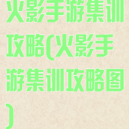 火影手游集训攻略(火影手游集训攻略图)