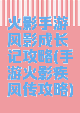 火影手游风影成长记攻略(手游火影疾风传攻略)