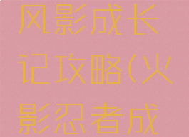 火影手游风影成长记攻略(火影忍者成长)