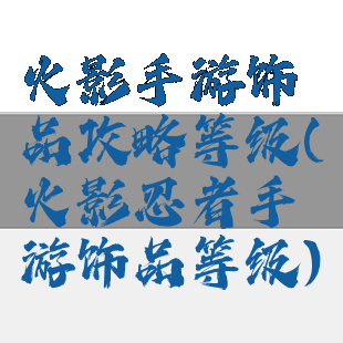 火影手游饰品攻略等级(火影忍者手游饰品等级)