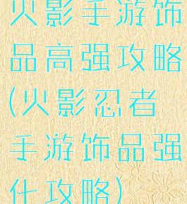 火影手游饰品高强攻略(火影忍者手游饰品强化攻略)