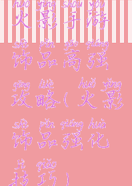 火影手游饰品高强攻略(火影饰品强化技巧)