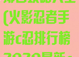 火影手游c忍排名攻略大全(火影忍者手游c忍排行榜2020最新c忍排行)