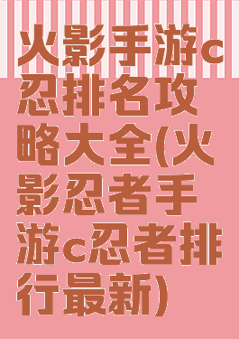 火影手游c忍排名攻略大全(火影忍者手游c忍者排行最新)