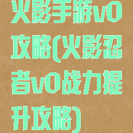 火影手游v0攻略(火影忍者v0战力提升攻略)