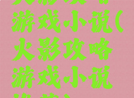 火影攻略游戏小说(火影攻略游戏小说推荐)