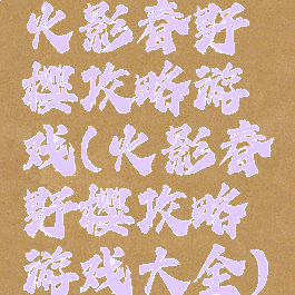 火影春野樱攻略游戏(火影春野樱攻略游戏大全)