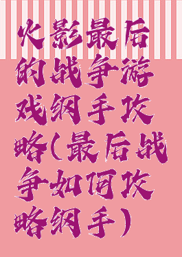 火影最后的战争游戏纲手攻略(最后战争如何攻略纲手)