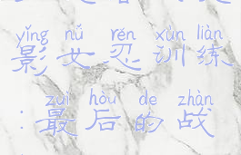 火影最后的战争游戏纲手攻略(火影女忍训练:最后的战争v2.0攻略纲手怎么攻略)