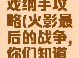 火影最后的战争游戏纲手攻略(火影最后的战争,你们知道纲手怎么通过吗?)