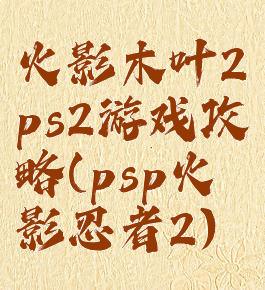 火影木叶2ps2游戏攻略(psp火影忍者2)