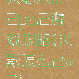 火影木叶2ps2游戏攻略(火影怎么2v2)