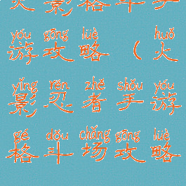 火影格斗手游攻略(火影忍者手游格斗场攻略)