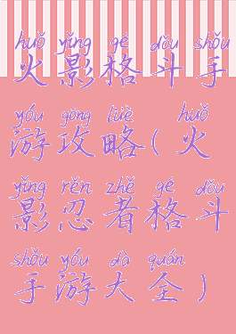 火影格斗手游攻略(火影忍者格斗手游大全)