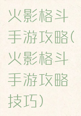 火影格斗手游攻略(火影格斗手游攻略技巧)