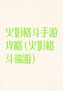 火影格斗手游攻略(火影格斗端游)