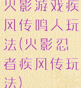 火影游戏疾风传鸣人玩法(火影忍者疾风传玩法)