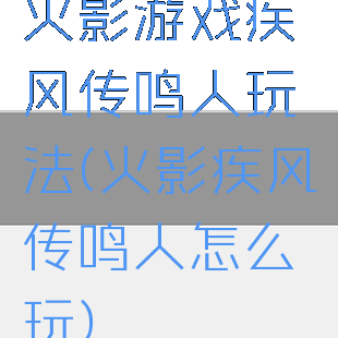 火影游戏疾风传鸣人玩法(火影疾风传鸣人怎么玩)