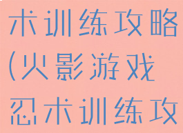 火影游戏忍术训练攻略(火影游戏忍术训练攻略手机版)