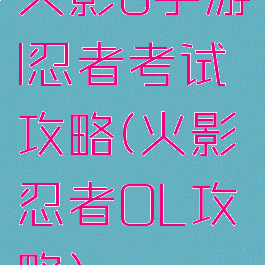 火影o手游l忍者考试攻略(火影忍者OL攻略)