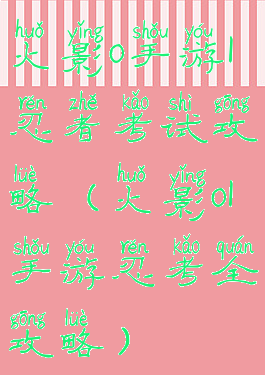 火影o手游l忍者考试攻略(火影ol手游忍考全攻略)