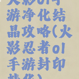 火影ol手游净化结晶攻略(火影忍者ol手游封印精华)