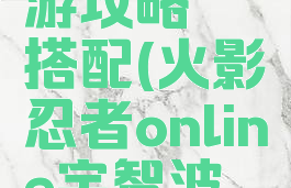 火影ol手游攻略鼬搭配(火影忍者online宇智波鼬搭配)