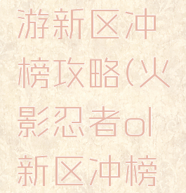 火影ol手游新区冲榜攻略(火影忍者ol新区冲榜攻略)