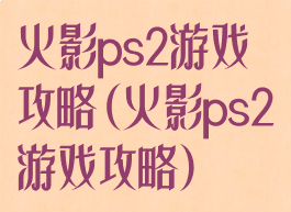 火影ps2游戏攻略(火影ps2游戏攻略)