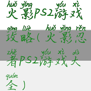 火影ps2游戏攻略(火影忍者ps2游戏大全)