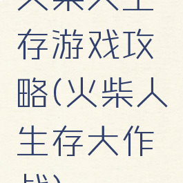 火柴人生存游戏攻略(火柴人生存大作战)