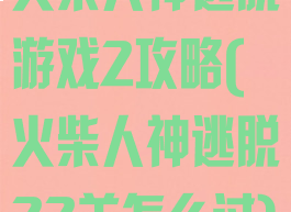 火柴人神逃脱游戏2攻略(火柴人神逃脱22关怎么过)