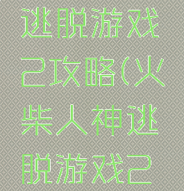 火柴人神逃脱游戏2攻略(火柴人神逃脱游戏2攻略)