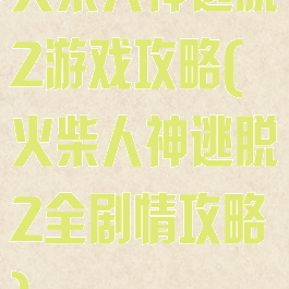 火柴人神逃脱2游戏攻略(火柴人神逃脱2全剧情攻略)