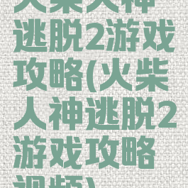 火柴人神逃脱2游戏攻略(火柴人神逃脱2游戏攻略视频)