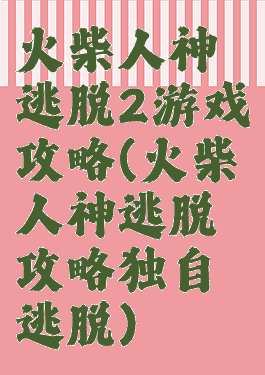 火柴人神逃脱2游戏攻略(火柴人神逃脱攻略独自逃脱)