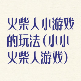 火柴人小游戏的玩法(小小火柴人游戏)