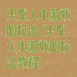 火柴人小游戏的玩法(火柴人小游戏的玩法教程)