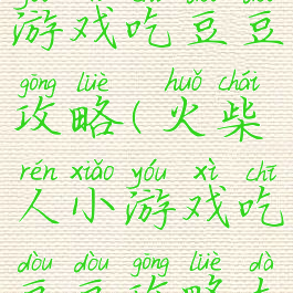 火柴人小游戏吃豆豆攻略(火柴人小游戏吃豆豆攻略大全)