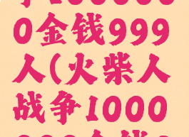 火柴人战争1000000金钱999人(火柴人战争1000000金钱999人下载)