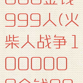 火柴人战争1000000金钱999人(火柴人战争1000000金钱999人最新版)