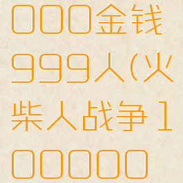 火柴人战争1000000金钱999人(火柴人战争1000000金钱999人mod)